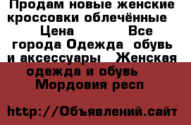 Продам новые женские кроссовки,облечённые.  › Цена ­ 1 000 - Все города Одежда, обувь и аксессуары » Женская одежда и обувь   . Мордовия респ.